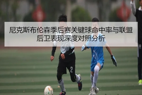 尼克斯布伦森季后赛关键球命中率与联盟后卫表现深度对照分析